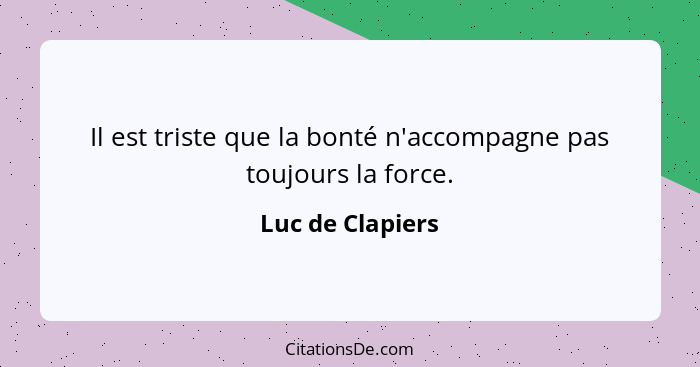 Il est triste que la bonté n'accompagne pas toujours la force.... - Luc de Clapiers