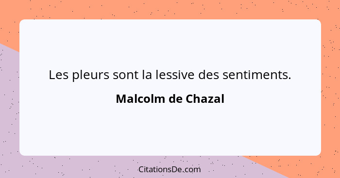 Les pleurs sont la lessive des sentiments.... - Malcolm de Chazal