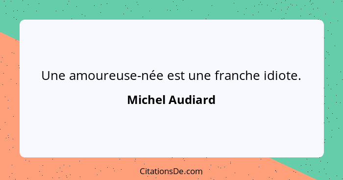 Une amoureuse-née est une franche idiote.... - Michel Audiard