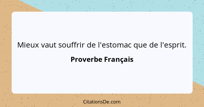 Mieux vaut souffrir de l'estomac que de l'esprit.... - Proverbe Français