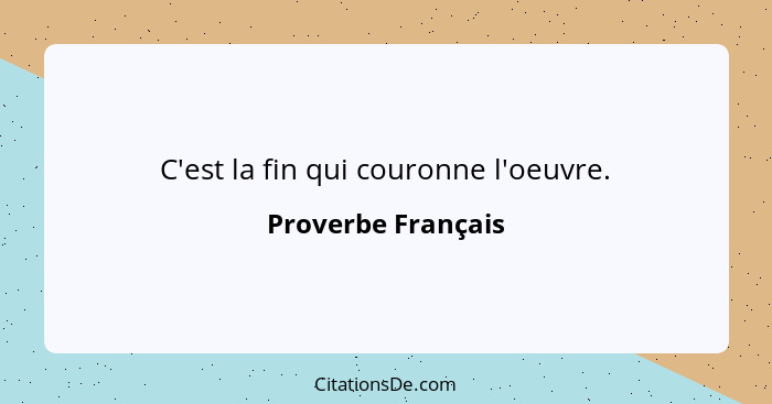 C'est la fin qui couronne l'oeuvre.... - Proverbe Français