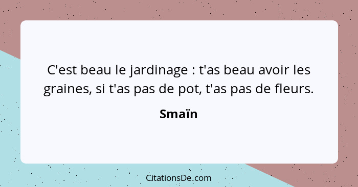 C'est beau le jardinage : t'as beau avoir les graines, si t'as pas de pot, t'as pas de fleurs.... - Smaïn