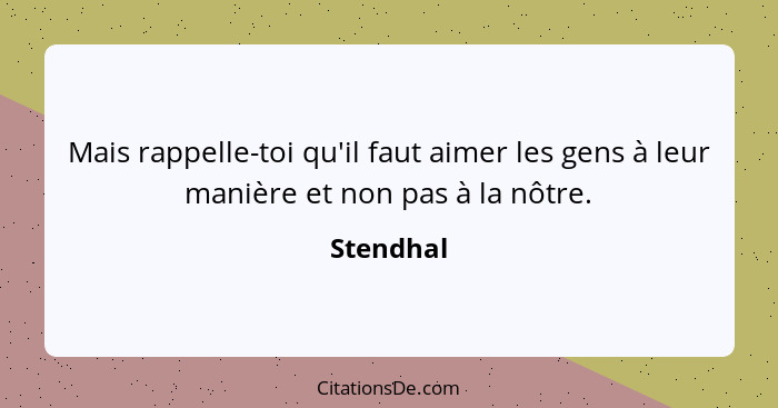 Mais rappelle-toi qu'il faut aimer les gens à leur manière et non pas à la nôtre.... - Stendhal