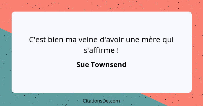 C'est bien ma veine d'avoir une mère qui s'affirme !... - Sue Townsend