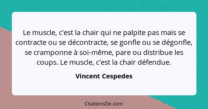 Le muscle, c'est la chair qui ne palpite pas mais se contracte ou se décontracte, se gonfle ou se dégonfle, se cramponne à soi-même... - Vincent Cespedes