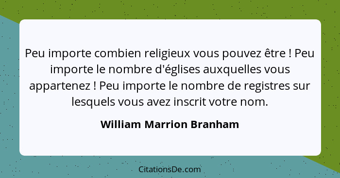 Peu importe combien religieux vous pouvez être ! Peu importe le nombre d'églises auxquelles vous appartenez ! Peu... - William Marrion Branham