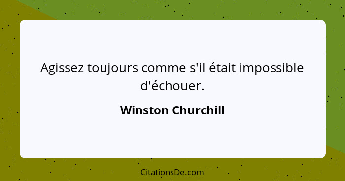 Agissez toujours comme s'il était impossible d'échouer.... - Winston Churchill