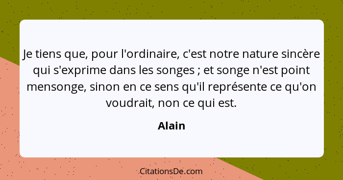 Je tiens que, pour l'ordinaire, c'est notre nature sincère qui s'exprime dans les songes ; et songe n'est point mensonge, sinon en ce sen... - Alain