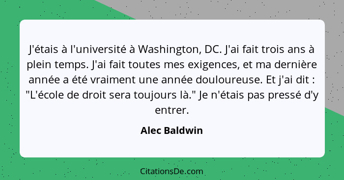 J'étais à l'université à Washington, DC. J'ai fait trois ans à plein temps. J'ai fait toutes mes exigences, et ma dernière année a été... - Alec Baldwin