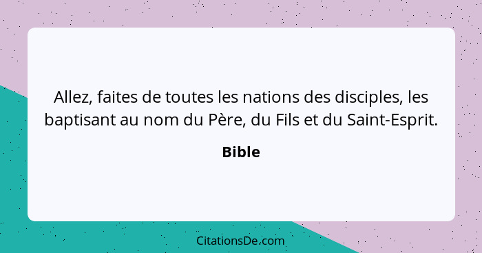 Allez, faites de toutes les nations des disciples, les baptisant au nom du Père, du Fils et du Saint-Esprit.... - Bible