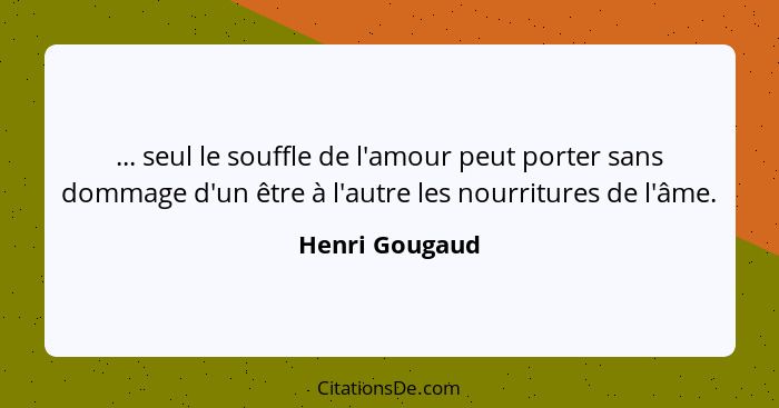 ... seul le souffle de l'amour peut porter sans dommage d'un être à l'autre les nourritures de l'âme.... - Henri Gougaud