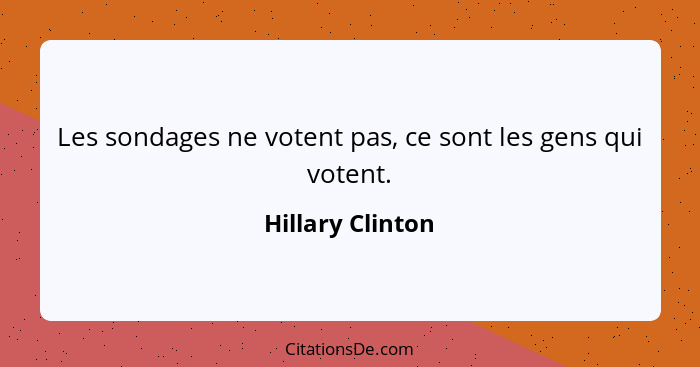 Les sondages ne votent pas, ce sont les gens qui votent.... - Hillary Clinton