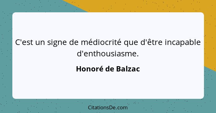 C'est un signe de médiocrité que d'être incapable d'enthousiasme.... - Honoré de Balzac