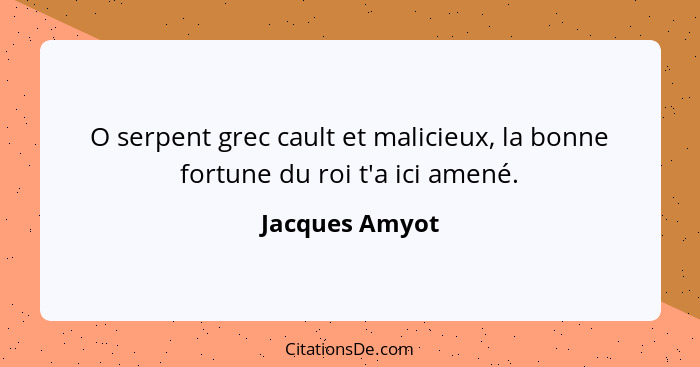 O serpent grec cault et malicieux, la bonne fortune du roi t'a ici amené.... - Jacques Amyot