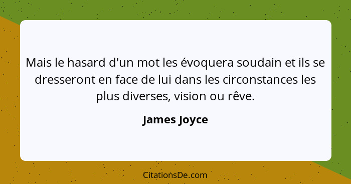 Mais le hasard d'un mot les évoquera soudain et ils se dresseront en face de lui dans les circonstances les plus diverses, vision ou rêv... - James Joyce