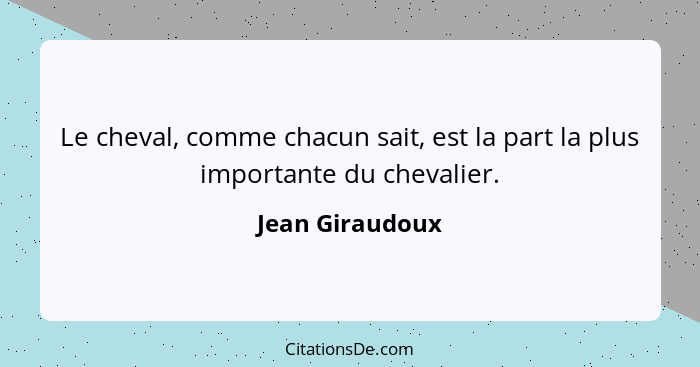 Le cheval, comme chacun sait, est la part la plus importante du chevalier.... - Jean Giraudoux