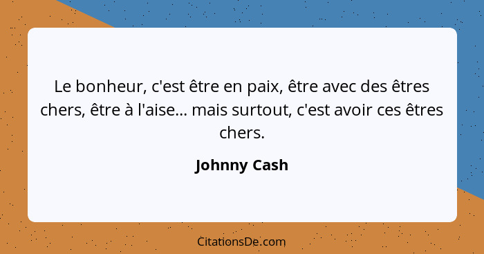 Le bonheur, c'est être en paix, être avec des êtres chers, être à l'aise... mais surtout, c'est avoir ces êtres chers.... - Johnny Cash