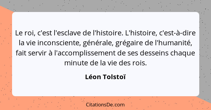 Le roi, c'est l'esclave de l'histoire. L'histoire, c'est-à-dire la vie inconsciente, générale, grégaire de l'humanité, fait servir à l'... - Léon Tolstoï