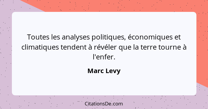 Toutes les analyses politiques, économiques et climatiques tendent à révéler que la terre tourne à l'enfer.... - Marc Levy