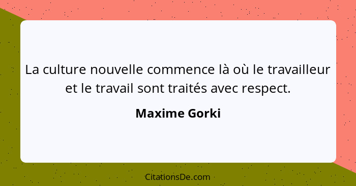 La culture nouvelle commence là où le travailleur et le travail sont traités avec respect.... - Maxime Gorki