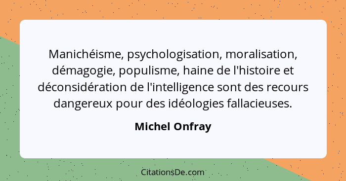 Manichéisme, psychologisation, moralisation, démagogie, populisme, haine de l'histoire et déconsidération de l'intelligence sont des r... - Michel Onfray