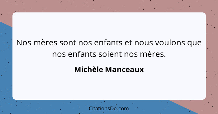 Nos mères sont nos enfants et nous voulons que nos enfants soient nos mères.... - Michèle Manceaux