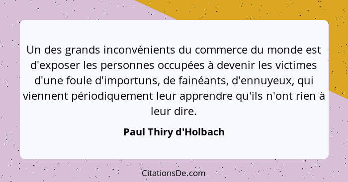 Un des grands inconvénients du commerce du monde est d'exposer les personnes occupées à devenir les victimes d'une foule d'... - Paul Thiry d'Holbach