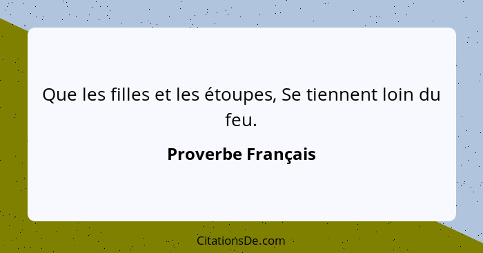 Que les filles et les étoupes, Se tiennent loin du feu.... - Proverbe Français