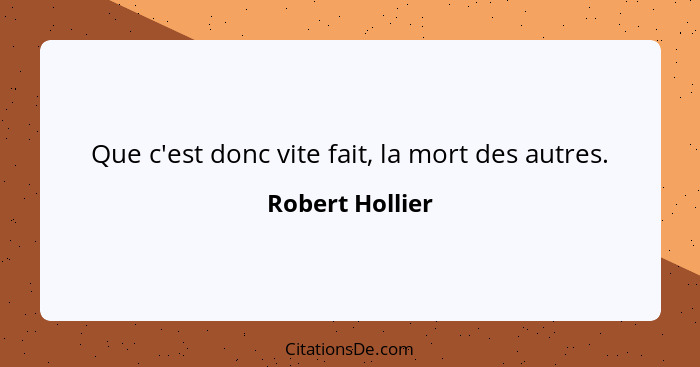 Que c'est donc vite fait, la mort des autres.... - Robert Hollier