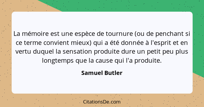 La mémoire est une espèce de tournure (ou de penchant si ce terme convient mieux) qui a été donnée à l'esprit et en vertu duquel la se... - Samuel Butler