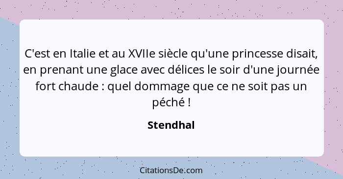 C'est en Italie et au XVIIe siècle qu'une princesse disait, en prenant une glace avec délices le soir d'une journée fort chaude : quel... - Stendhal