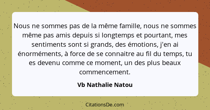 Nous ne sommes pas de la même famille, nous ne sommes même pas amis depuis si longtemps et pourtant, mes sentiments sont si grands... - Vb Nathalie Natou
