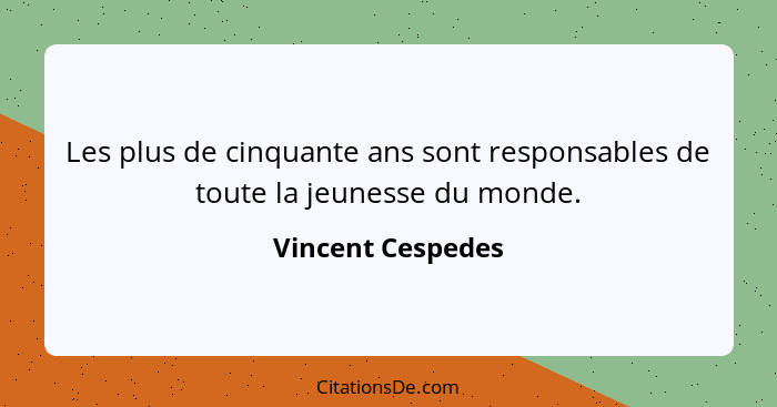 Les plus de cinquante ans sont responsables de toute la jeunesse du monde.... - Vincent Cespedes