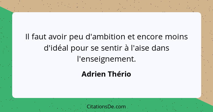 Il faut avoir peu d'ambition et encore moins d'idéal pour se sentir à l'aise dans l'enseignement.... - Adrien Thério