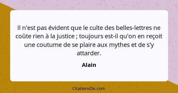 Il n'est pas évident que le culte des belles-lettres ne coûte rien à la justice ; toujours est-il qu'on en reçoit une coutume de se plair... - Alain