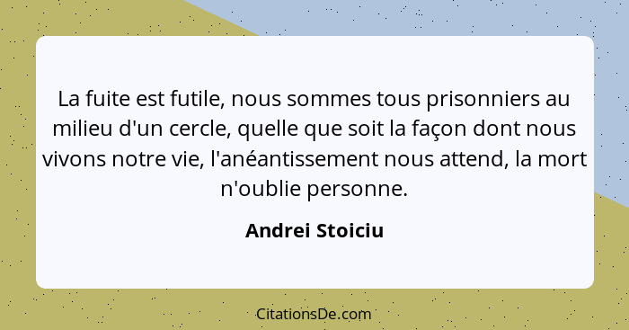 La fuite est futile, nous sommes tous prisonniers au milieu d'un cercle, quelle que soit la façon dont nous vivons notre vie, l'anéan... - Andrei Stoiciu