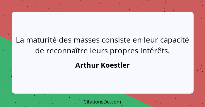 La maturité des masses consiste en leur capacité de reconnaître leurs propres intérêts.... - Arthur Koestler