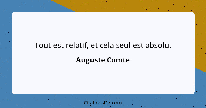 Tout est relatif, et cela seul est absolu.... - Auguste Comte