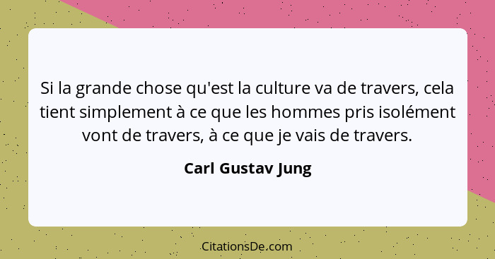 Si la grande chose qu'est la culture va de travers, cela tient simplement à ce que les hommes pris isolément vont de travers, à ce... - Carl Gustav Jung