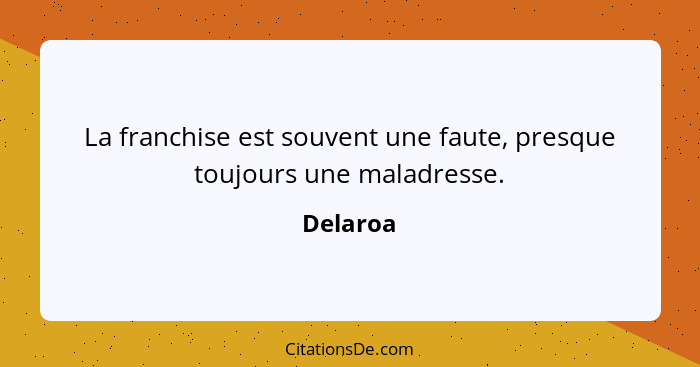 La franchise est souvent une faute, presque toujours une maladresse.... - Delaroa