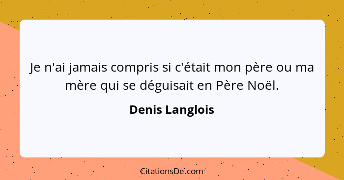 Je n'ai jamais compris si c'était mon père ou ma mère qui se déguisait en Père Noël.... - Denis Langlois