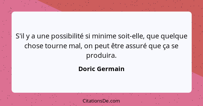 S'il y a une possibilité si minime soit-elle, que quelque chose tourne mal, on peut être assuré que ça se produira.... - Doric Germain