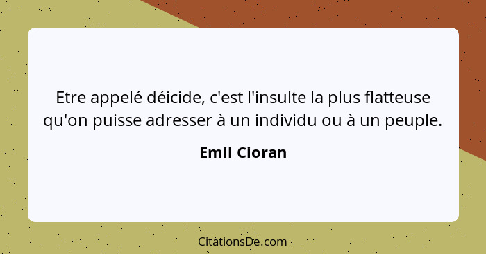 Etre appelé déicide, c'est l'insulte la plus flatteuse qu'on puisse adresser à un individu ou à un peuple.... - Emil Cioran