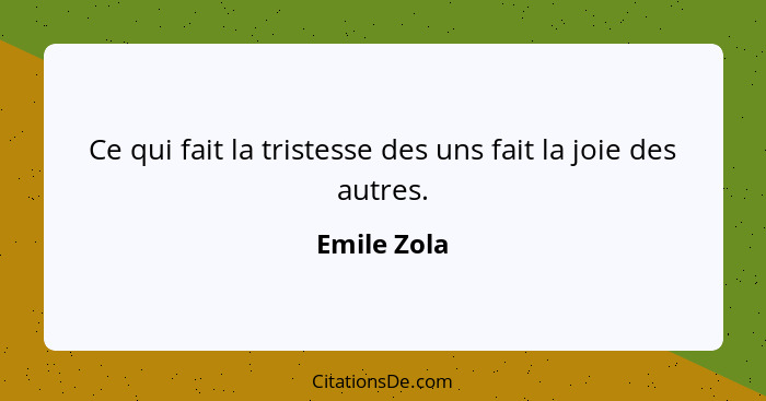 Ce qui fait la tristesse des uns fait la joie des autres.... - Emile Zola