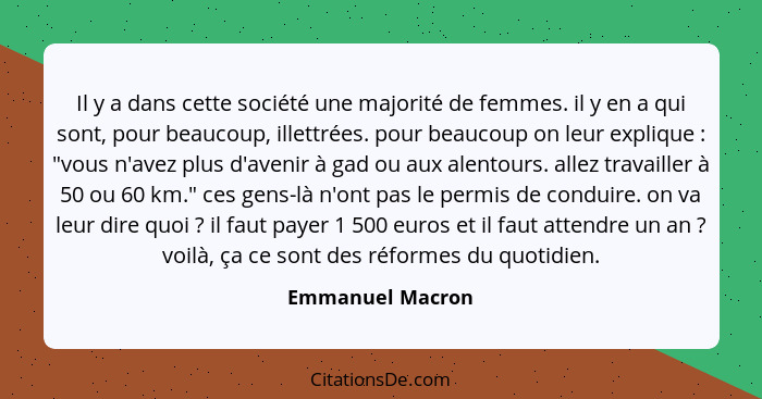 Il y a dans cette société une majorité de femmes. il y en a qui sont, pour beaucoup, illettrées. pour beaucoup on leur explique ... - Emmanuel Macron