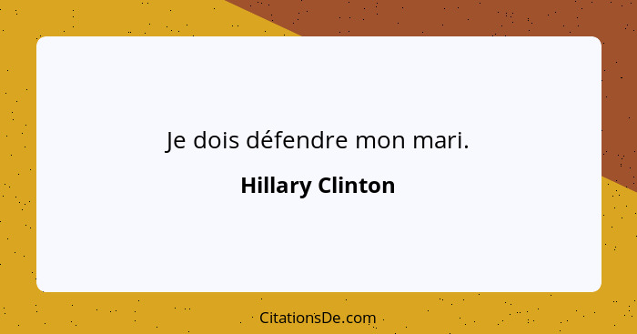 Je dois défendre mon mari.... - Hillary Clinton