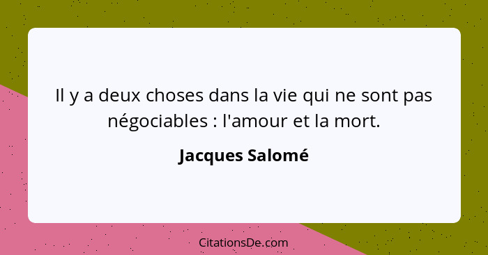 Il y a deux choses dans la vie qui ne sont pas négociables : l'amour et la mort.... - Jacques Salomé