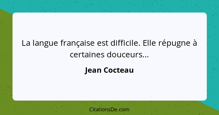 La langue française est difficile. Elle répugne à certaines douceurs...... - Jean Cocteau