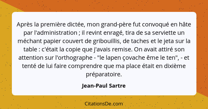 Après la première dictée, mon grand-père fut convoqué en hâte par l'administration ; il revint enragé, tira de sa serviette un... - Jean-Paul Sartre