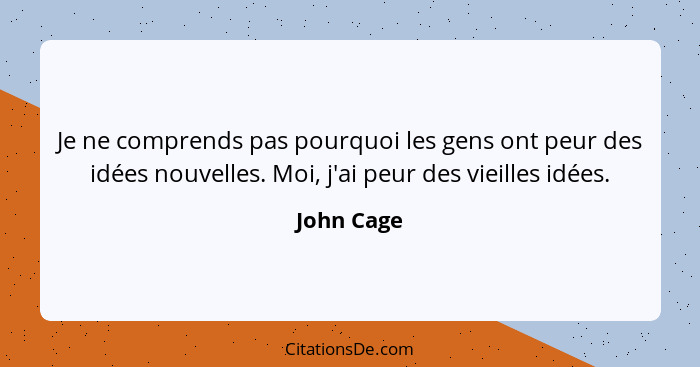 Je ne comprends pas pourquoi les gens ont peur des idées nouvelles. Moi, j'ai peur des vieilles idées.... - John Cage